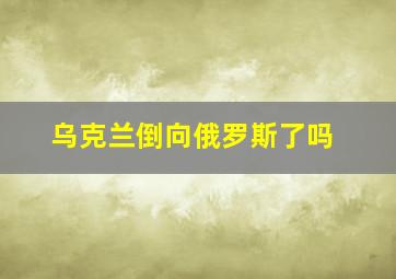 乌克兰倒向俄罗斯了吗