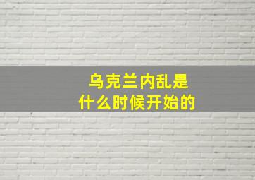 乌克兰内乱是什么时候开始的