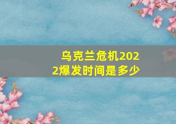 乌克兰危机2022爆发时间是多少