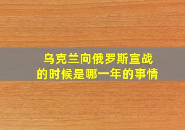 乌克兰向俄罗斯宣战的时候是哪一年的事情