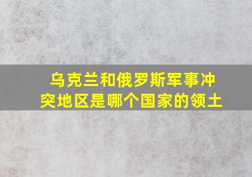 乌克兰和俄罗斯军事冲突地区是哪个国家的领土