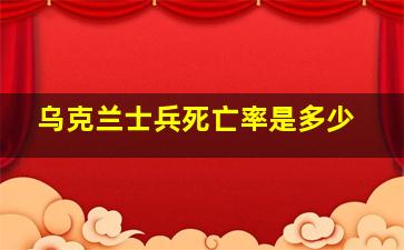 乌克兰士兵死亡率是多少