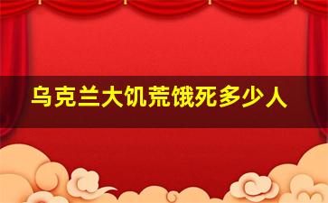 乌克兰大饥荒饿死多少人