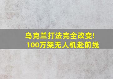 乌克兰打法完全改变!100万架无人机赴前线