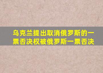 乌克兰提出取消俄罗斯的一票否决权被俄罗斯一票否决