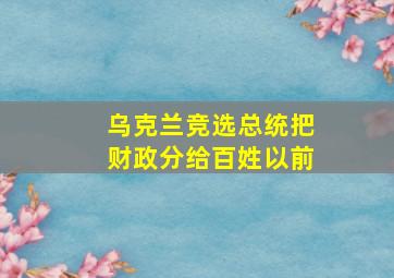 乌克兰竞选总统把财政分给百姓以前