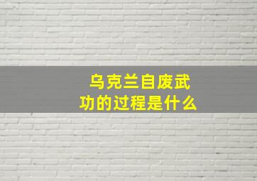 乌克兰自废武功的过程是什么