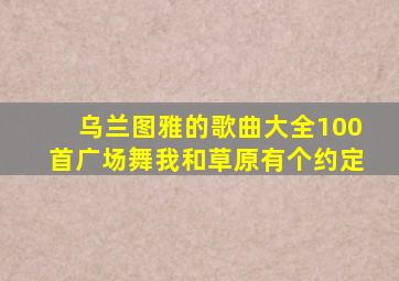 乌兰图雅的歌曲大全100首广场舞我和草原有个约定