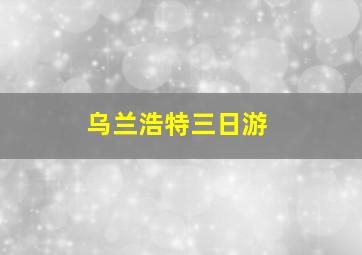 乌兰浩特三日游