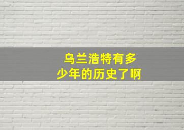 乌兰浩特有多少年的历史了啊