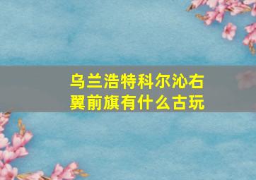 乌兰浩特科尔沁右翼前旗有什么古玩