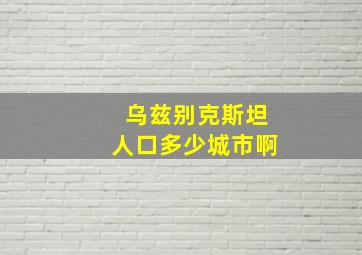 乌兹别克斯坦人口多少城市啊