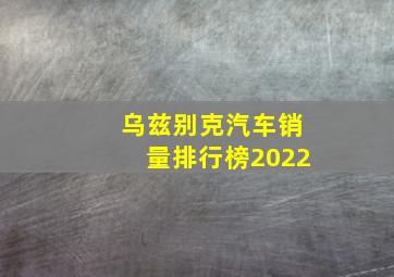 乌兹别克汽车销量排行榜2022