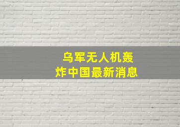 乌军无人机轰炸中国最新消息