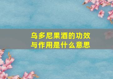 乌多尼果酒的功效与作用是什么意思