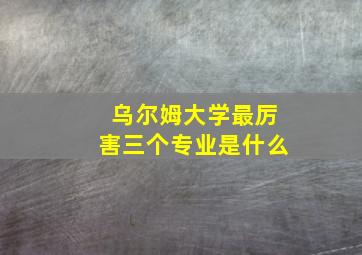 乌尔姆大学最厉害三个专业是什么