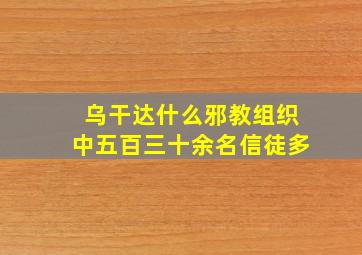 乌干达什么邪教组织中五百三十余名信徒多