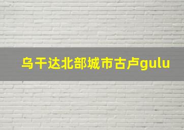 乌干达北部城市古卢gulu