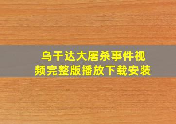 乌干达大屠杀事件视频完整版播放下载安装