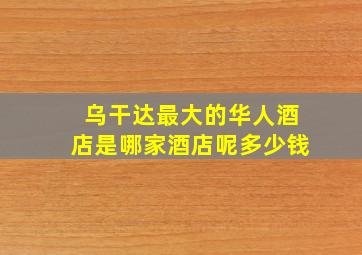 乌干达最大的华人酒店是哪家酒店呢多少钱