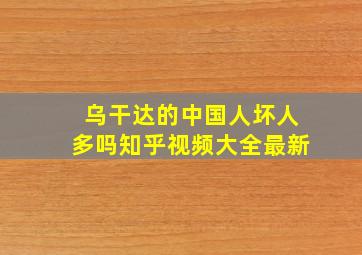 乌干达的中国人坏人多吗知乎视频大全最新