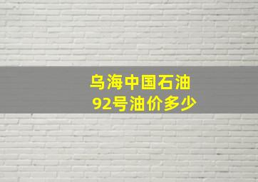 乌海中国石油92号油价多少