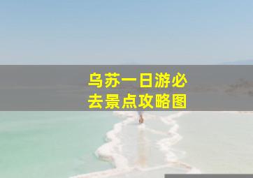 乌苏一日游必去景点攻略图