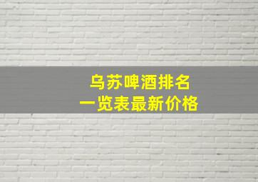 乌苏啤酒排名一览表最新价格