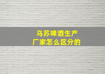 乌苏啤酒生产厂家怎么区分的