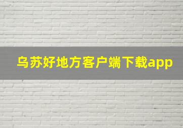 乌苏好地方客户端下载app