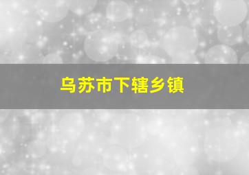 乌苏市下辖乡镇