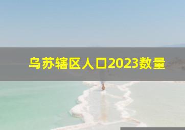 乌苏辖区人口2023数量