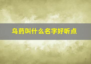 乌药叫什么名字好听点