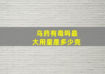 乌药有毒吗最大用量是多少克