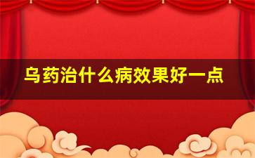 乌药治什么病效果好一点