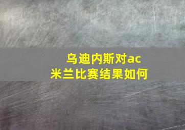 乌迪内斯对ac米兰比赛结果如何