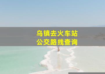 乌镇去火车站公交路线查询