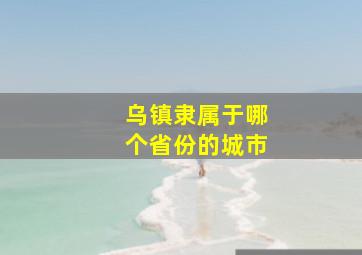 乌镇隶属于哪个省份的城市