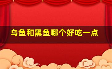 乌鱼和黑鱼哪个好吃一点