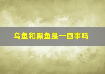 乌鱼和黑鱼是一回事吗