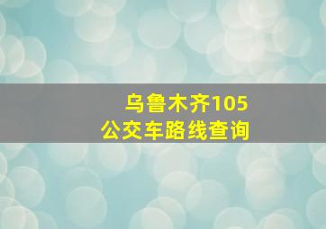 乌鲁木齐105公交车路线查询