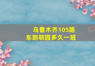 乌鲁木齐105路车到明园多久一班