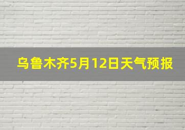 乌鲁木齐5月12日天气预报