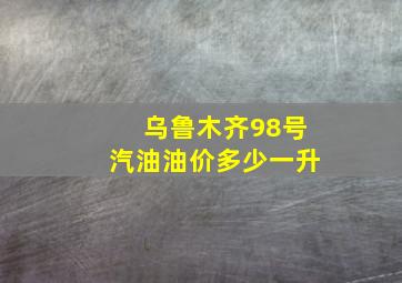 乌鲁木齐98号汽油油价多少一升