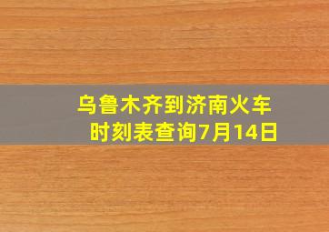 乌鲁木齐到济南火车时刻表查询7月14日