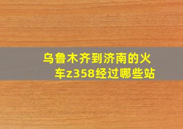 乌鲁木齐到济南的火车z358经过哪些站