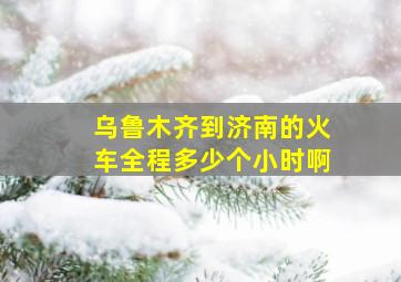 乌鲁木齐到济南的火车全程多少个小时啊