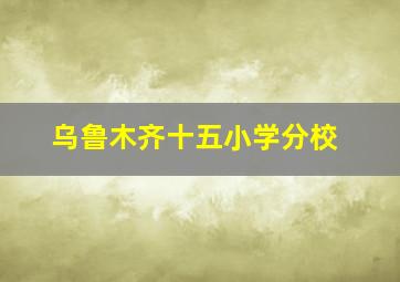 乌鲁木齐十五小学分校