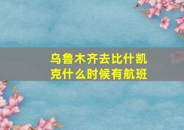 乌鲁木齐去比什凯克什么时候有航班