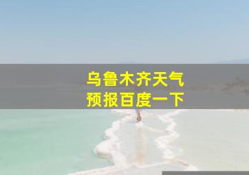 乌鲁木齐天气预报百度一下